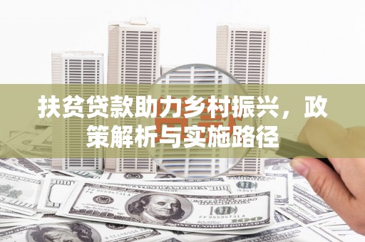 虎尾扶贫贷款助力乡村振兴，政策解析与实施路径