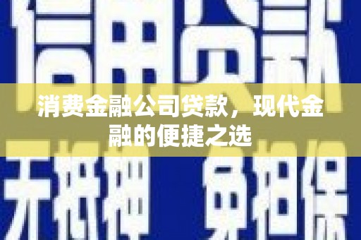 虎尾消费金融公司贷款，现代金融的便捷之选