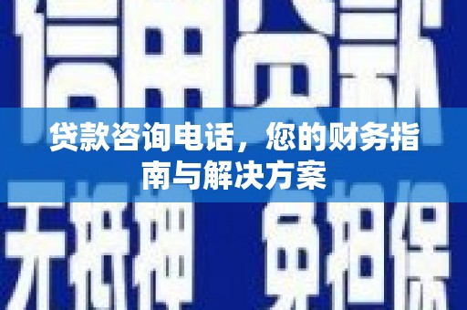 虎尾贷款咨询电话，您的财务指南与解决方案
