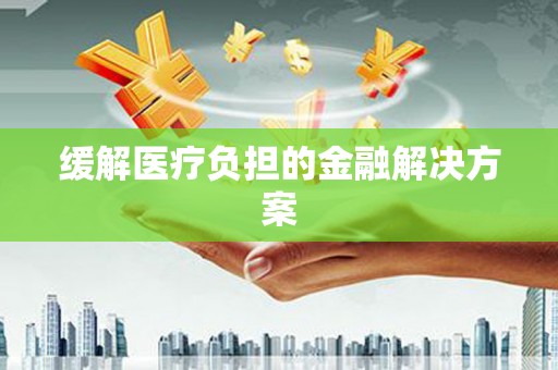 虎尾缓解医疗负担的金融解决方案