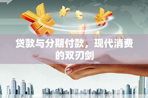 虎尾贷款与分期付款，现代消费的双刃剑