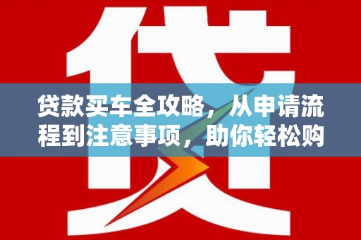 虎尾贷款买车全攻略，从申请流程到注意事项，助你轻松购车