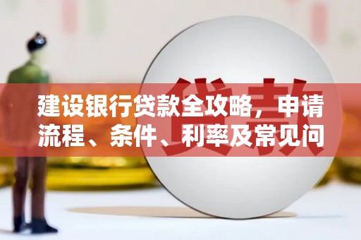 虎尾建设银行贷款全攻略，申请流程、条件、利率及常见问题解答