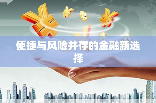 虎尾便捷与风险并存的金融新选择