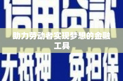 虎尾助力劳动者实现梦想的金融工具