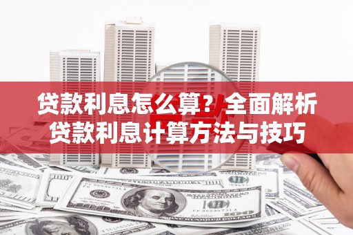 虎尾贷款利息怎么算？全面解析贷款利息计算方法与技巧